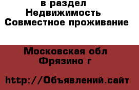  в раздел : Недвижимость » Совместное проживание . Московская обл.,Фрязино г.